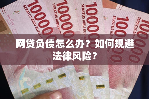武汉网贷负债怎么办？如何规避法律风险？