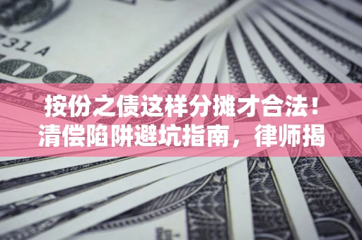 武汉按份之债这样分摊才合法！清偿陷阱避坑指南，律师揭秘关键条款
