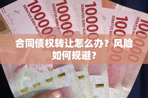 武汉合同债权转让怎么办？风险如何规避？