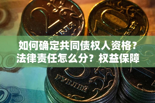 武汉如何确定共同债权人资格？法律责任怎么分？权益保障技巧揭秘！