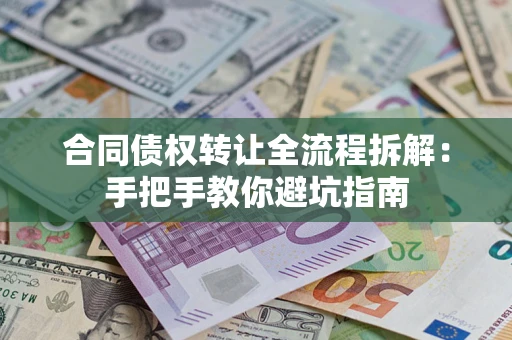 武汉合同债权转让全流程拆解：手把手教你避坑指南