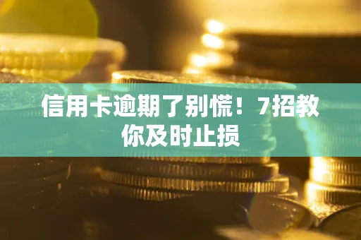 武汉信用卡逾期了别慌！7招教你及时止损