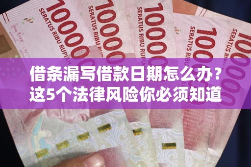 武汉借条漏写借款日期怎么办？这5个法律风险你必须知道