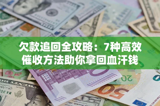 武汉欠款追回全攻略：7种高效催收方法助你拿回血汗钱