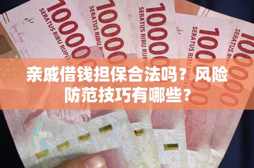 武汉亲戚借钱担保合法吗？风险防范技巧有哪些？