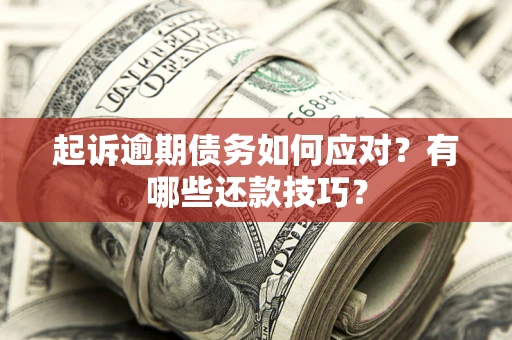 武汉起诉逾期债务如何应对？有哪些还款技巧？