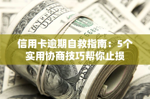 武汉信用卡逾期自救指南：5个实用协商技巧帮你止损