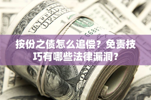 武汉按份之债怎么追偿？免责技巧有哪些法律漏洞？