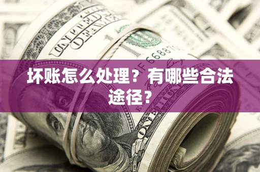 武汉坏账怎么处理？有哪些合法途径？