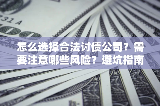 武汉怎么选择合法讨债公司？需要注意哪些风险？避坑指南来了！