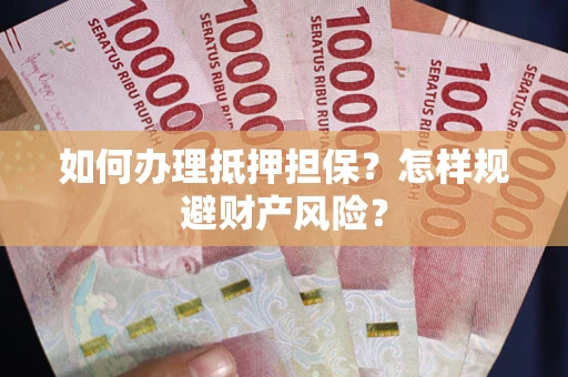 武汉如何办理抵押担保？怎样规避财产风险？