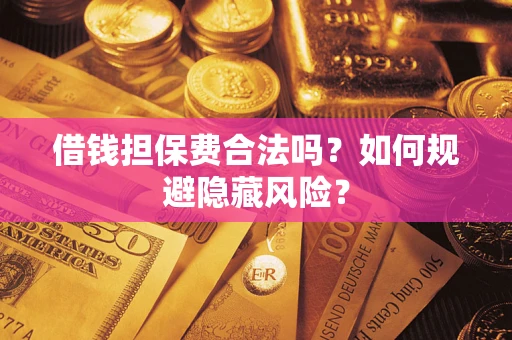 武汉借钱担保费合法吗？如何规避隐藏风险？