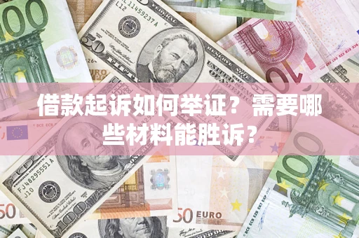 武汉借款起诉如何举证？需要哪些材料能胜诉？