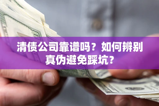 武汉清债公司靠谱吗？如何辨别真伪避免踩坑？