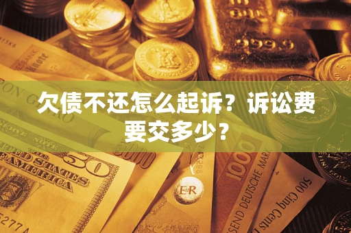 武汉欠债不还怎么起诉？诉讼费要交多少？