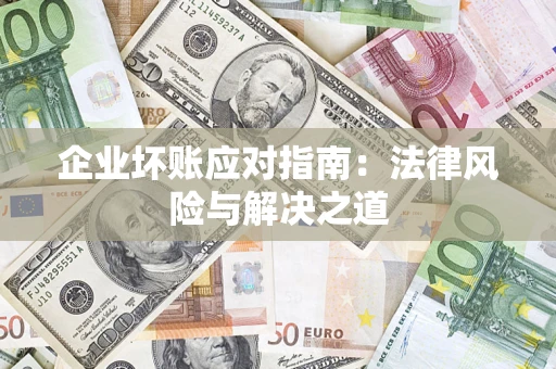 武汉企业坏账应对指南：法律风险与解决之道