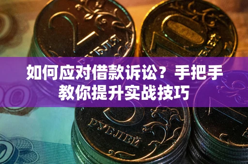 武汉如何应对借款诉讼？手把手教你提升实战技巧
