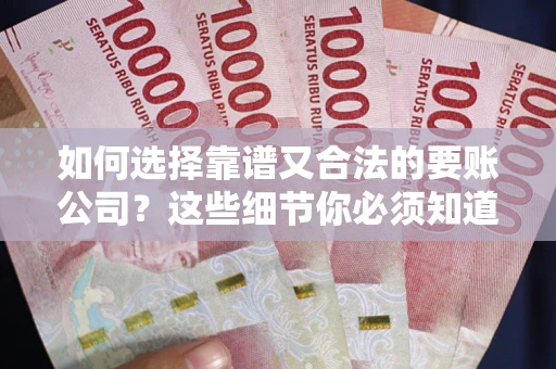 武汉如何选择靠谱又合法的要账公司？这些细节你必须知道
