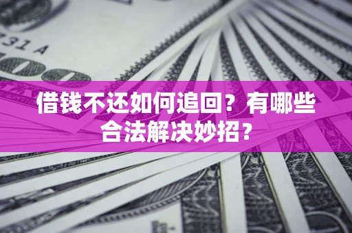 武汉借钱不还如何追回？有哪些合法解决妙招？