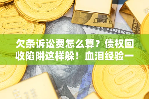武汉欠条诉讼费怎么算？债权回收陷阱这样躲！血泪经验一次讲透