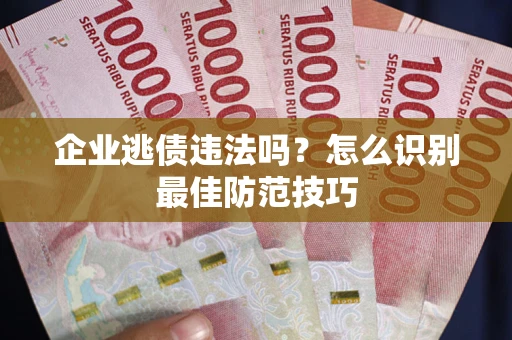 武汉企业逃债违法吗？怎么识别最佳防范技巧