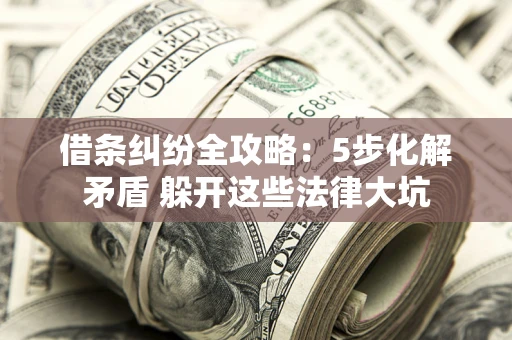武汉借条纠纷全攻略：5步化解矛盾 躲开这些法律大坑