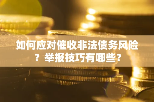 武汉如何应对催收非法债务风险？举报技巧有哪些？
