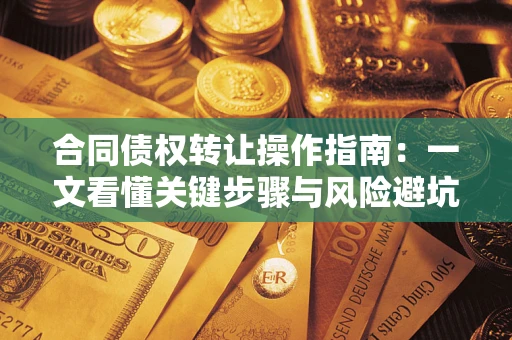 武汉合同债权转让操作指南：一文看懂关键步骤与风险避坑