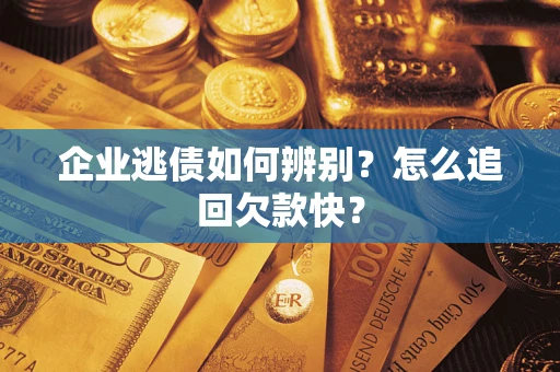 武汉企业逃债如何辨别？怎么追回欠款快？