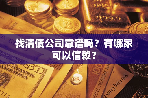 武汉找清债公司靠谱吗？有哪家可以信赖？