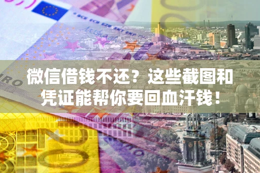 武汉微信借钱不还？这些截图和凭证能帮你要回血汗钱！