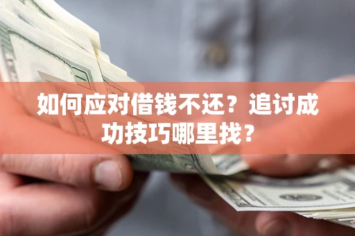 武汉如何应对借钱不还？追讨成功技巧哪里找？