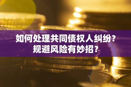武汉如何处理共同债权人纠纷？规避风险有妙招？