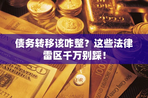 武汉债务转移该咋整？这些法律雷区千万别踩！