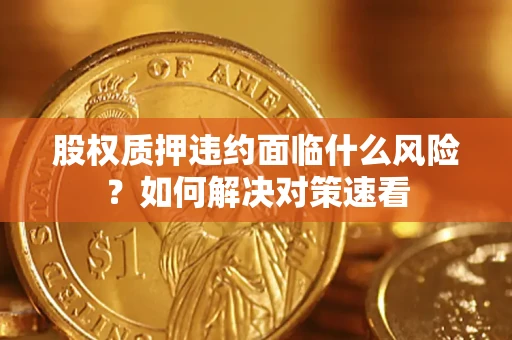 武汉股权质押违约面临什么风险？如何解决对策速看