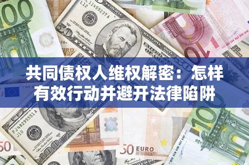 武汉共同债权人维权解密：怎样有效行动并避开法律陷阱