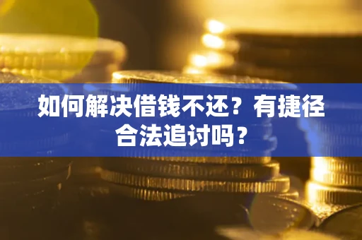 武汉如何解决借钱不还？有捷径合法追讨吗？