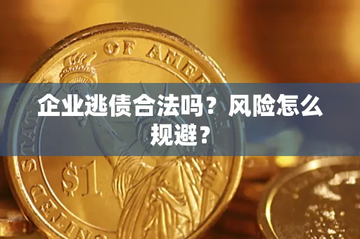 武汉企业逃债合法吗？风险怎么规避？