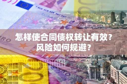 武汉怎样使合同债权转让有效？风险如何规避？