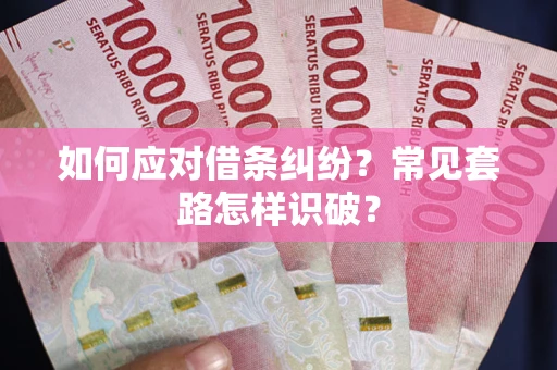 武汉如何应对借条纠纷？常见套路怎样识破？