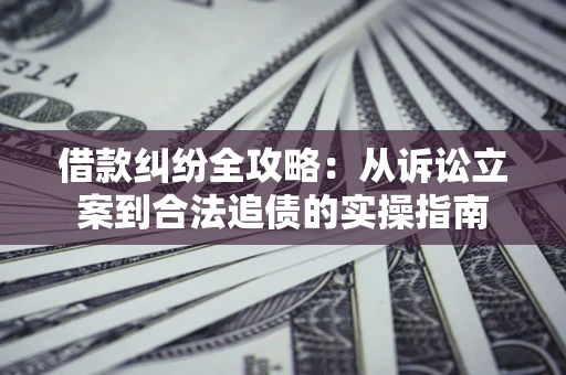 武汉借款纠纷全攻略：从诉讼立案到合法追债的实操指南