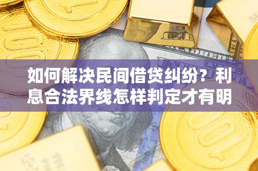 武汉如何解决民间借贷纠纷？利息合法界线怎样判定才有明确说法？