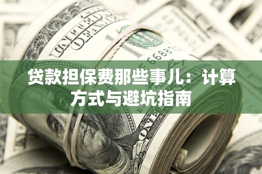 武汉贷款担保费那些事儿：计算方式与避坑指南