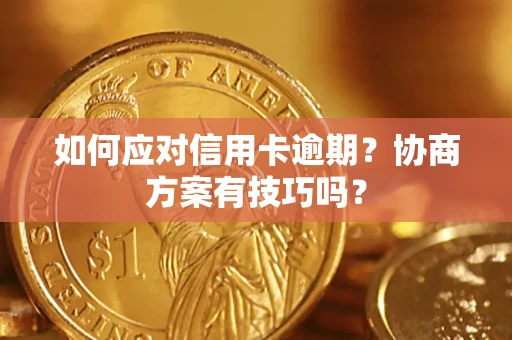 武汉如何应对信用卡逾期？协商方案有技巧吗？