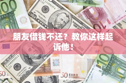 武汉朋友借钱不还？教你这样起诉他！