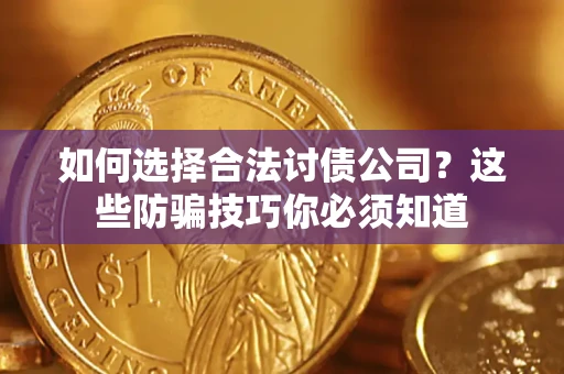 武汉如何选择合法讨债公司？这些防骗技巧你必须知道