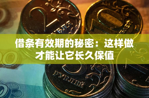 武汉借条有效期的秘密：这样做才能让它长久保值