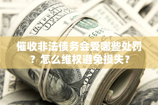 武汉催收非法债务会受哪些处罚？怎么维权避免损失？