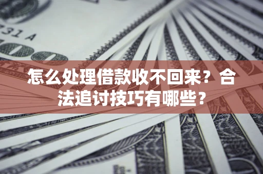 武汉怎么处理借款收不回来？合法追讨技巧有哪些？