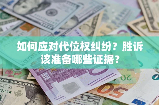 武汉如何应对代位权纠纷？胜诉该准备哪些证据？